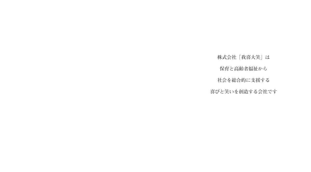 株式会社「我喜大笑」は保育と高齢者福祉から社会を総合的に支援する喜びと笑いを創造する会社です